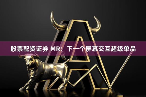 股票配资证券 MR：下一个屏幕交互超级单品