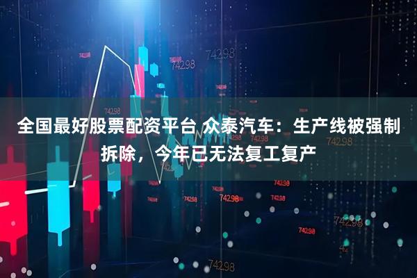 全国最好股票配资平台 众泰汽车：生产线被强制拆除，今年已无法复工复产