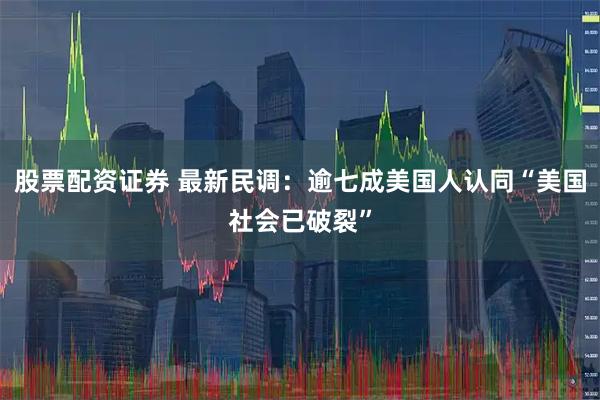 股票配资证券 最新民调：逾七成美国人认同“美国社会已破裂”