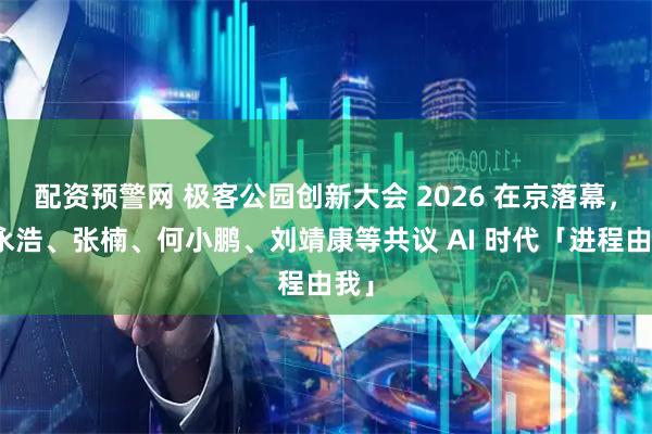 配资预警网 极客公园创新大会 2026 在京落幕,罗永浩、张楠、何小鹏、刘靖康等共议 AI 时代「进程由我」