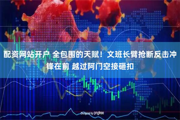 配资网站开户 全包围的天赋！文班长臂抢断反击冲锋在前 越过阿门空接砸扣