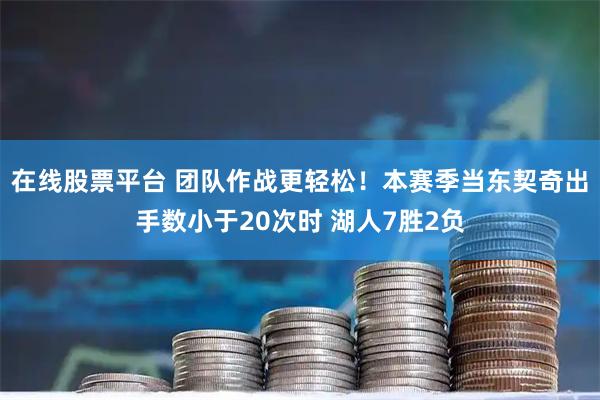 在线股票平台 团队作战更轻松！本赛季当东契奇出手数小于20次时 湖人7胜2负