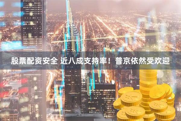 股票配资安全 近八成支持率！普京依然受欢迎