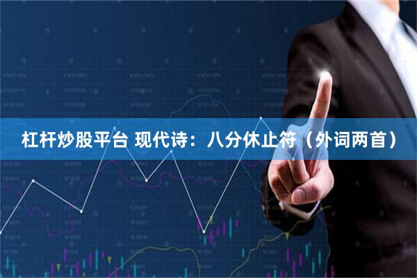 杠杆炒股平台 现代诗：八分休止符（外词两首）