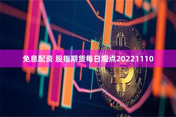 免息配资 股指期货每日观点20221110