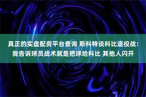 真正的实盘配资平台查询 斯科特谈科比退役战：我告诉球员战术就是把球给科比 其他人闪开