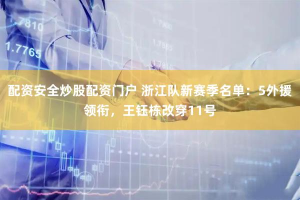 配资安全炒股配资门户 浙江队新赛季名单：5外援领衔，王钰栋改穿11号