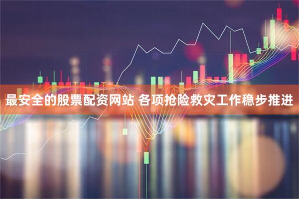 最安全的股票配资网站 各项抢险救灾工作稳步推进