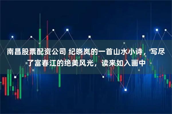 南昌股票配资公司 纪晓岚的一首山水小诗，写尽了富春江的绝美风光，读来如入画中